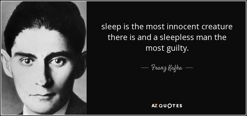 sleep is the most innocent creature there is and a sleepless man the most guilty. - Franz Kafka