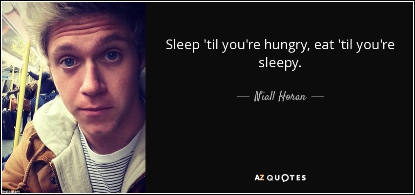 Sleep 'til you're hungry, eat 'til you're sleepy. - Niall Horan