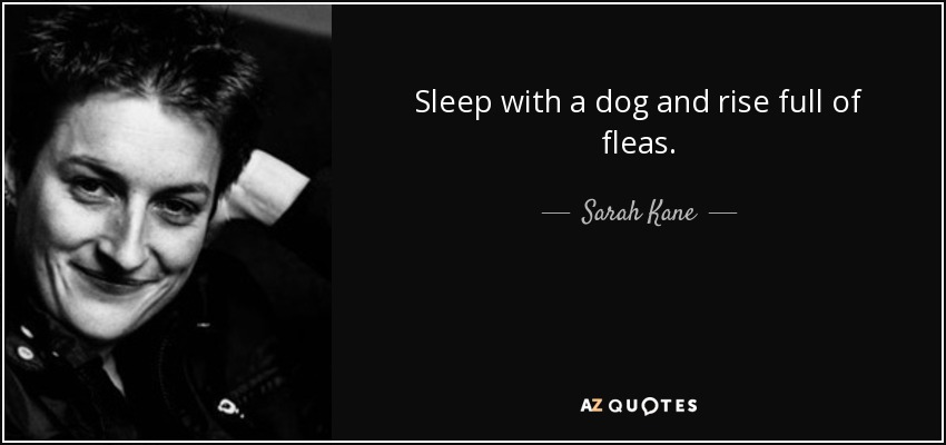 Duerme con un perro y levántate lleno de pulgas. - Sarah Kane