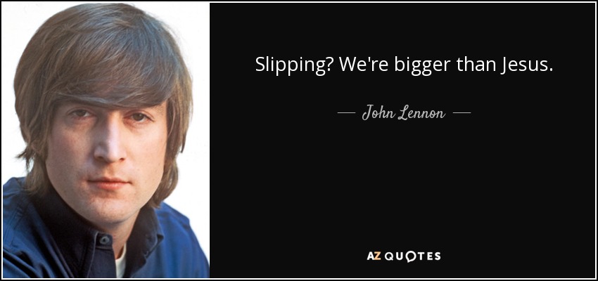 ¿Resbalando? Somos más grandes que Jesús. - John Lennon