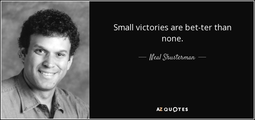 Small victories are bet­ter than none. - Neal Shusterman