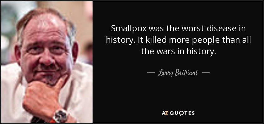 Smallpox was the worst disease in history. It killed more people than all the wars in history. - Larry Brilliant