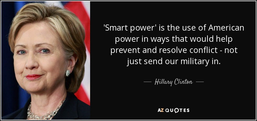 El "poder inteligente" es el uso del poder estadounidense de forma que ayude a prevenir y resolver conflictos, no sólo enviando a nuestros militares. - Hillary Clinton