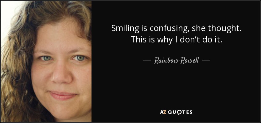 Smiling is confusing, she thought. This is why I don’t do it. - Rainbow Rowell