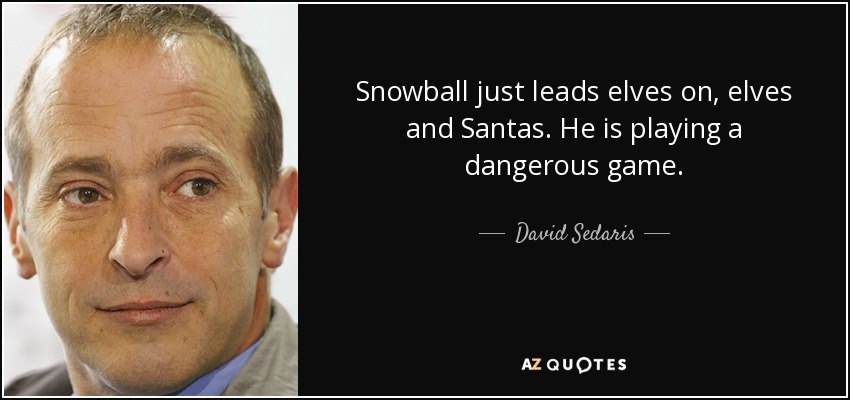 Snowball just leads elves on, elves and Santas. He is playing a dangerous game. - David Sedaris