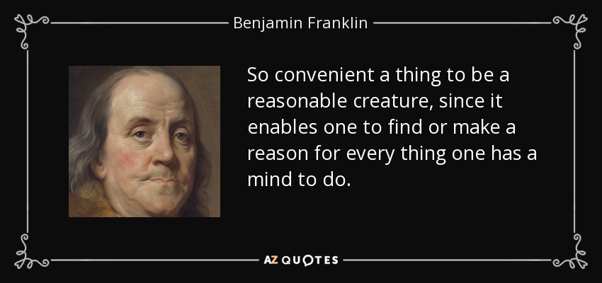 So convenient a thing to be a reasonable creature, since it enables one to find or make a reason for every thing one has a mind to do. - Benjamin Franklin