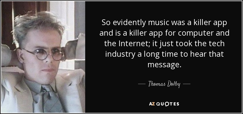 So evidently music was a killer app and is a killer app for computer and the Internet; it just took the tech industry a long time to hear that message. - Thomas Dolby