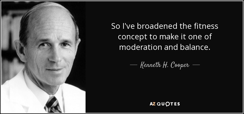 So I've broadened the fitness concept to make it one of moderation and balance. - Kenneth H. Cooper