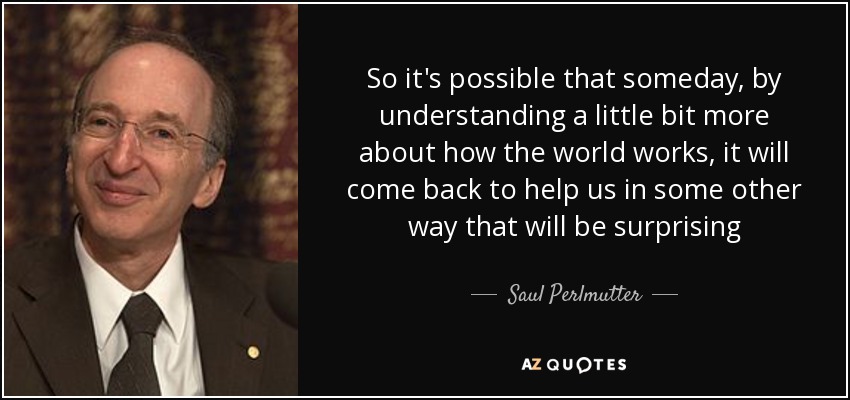 Así que es posible que algún día, entendiendo un poco más cómo funciona el mundo, vuelva a ayudarnos de alguna otra forma sorprendente - Saul Perlmutter