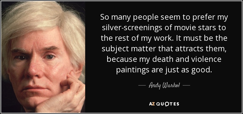 Parece que mucha gente prefiere mis pinturas de estrellas de cine al resto de mi obra. Debe de ser el tema lo que les atrae, porque mis cuadros de muerte y violencia son igual de buenos. - Andy Warhol