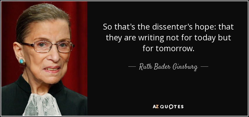 So that's the dissenter's hope: that they are writing not for today but for tomorrow. - Ruth Bader Ginsburg