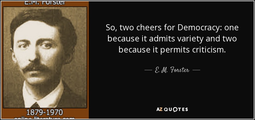 So, two cheers for Democracy: one because it admits variety and two because it permits criticism. - E. M. Forster