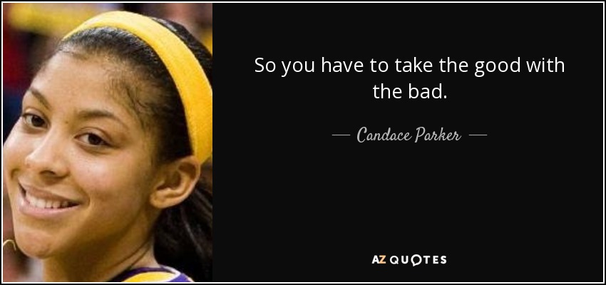 So you have to take the good with the bad. - Candace Parker