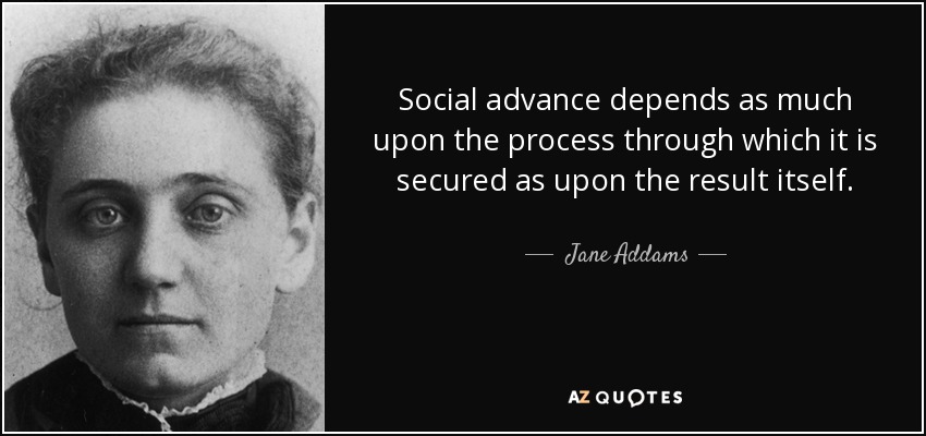 El progreso social depende tanto del proceso a través del cual se consigue como del resultado en sí. - Jane Addams