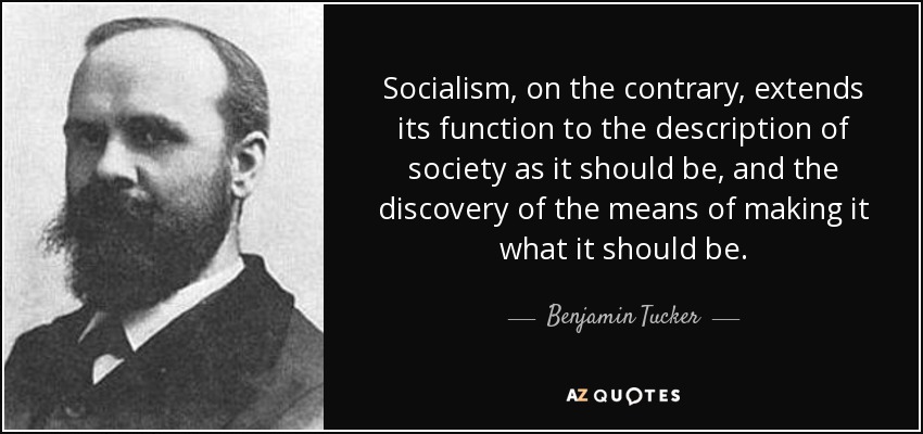 Socialism, on the contrary, extends its function to the description of society as it should be, and the discovery of the means of making it what it should be. - Benjamin Tucker