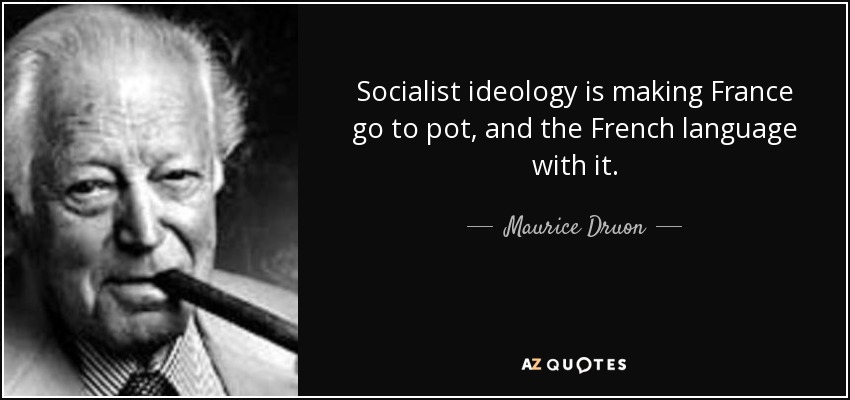 Socialist ideology is making France go to pot, and the French language with it. - Maurice Druon