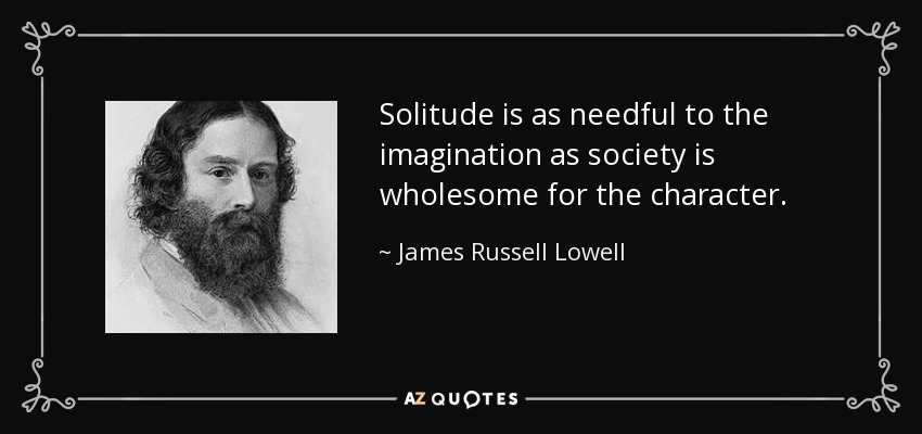 La soledad es tan necesaria para la imaginación como la sociedad es saludable para el carácter. - James Russell Lowell
