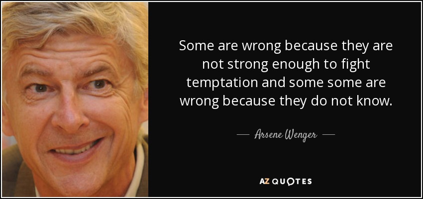 Algunos se equivocan porque no son lo bastante fuertes para luchar contra la tentación y otros se equivocan porque no saben. - Arsene Wenger