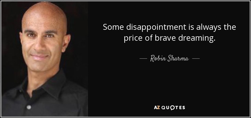 Some disappointment is always the price of brave dreaming. - Robin Sharma