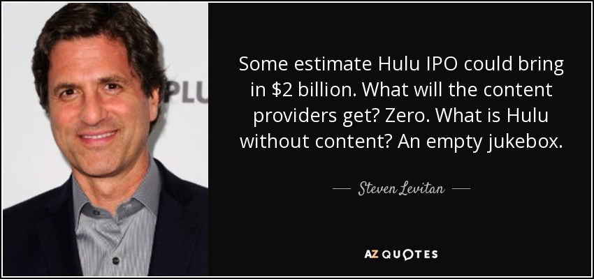 Some estimate Hulu IPO could bring in $2 billion. What will the content providers get? Zero. What is Hulu without content? An empty jukebox. - Steven Levitan