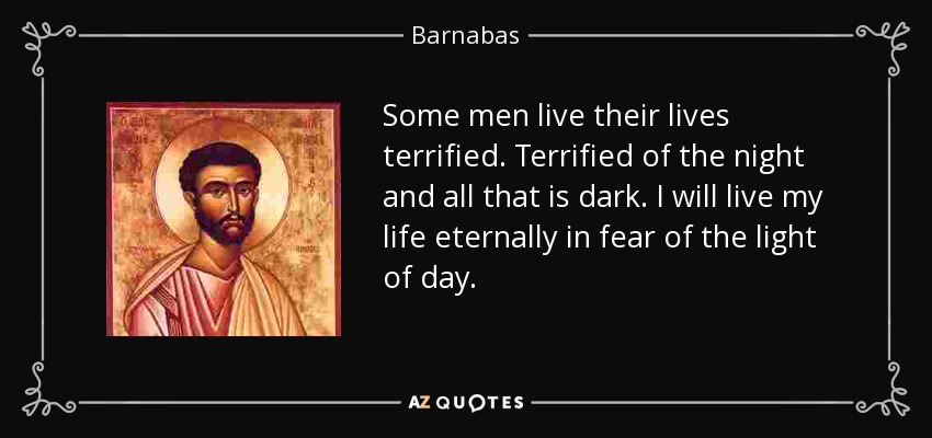 Algunos hombres viven aterrorizados. Aterrorizados de la noche y de todo lo que es oscuro. Yo viviré eternamente temiendo la luz del día. - Bernabé