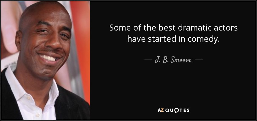 Algunos de los mejores actores dramáticos han empezado en la comedia. - J. B. Smoove