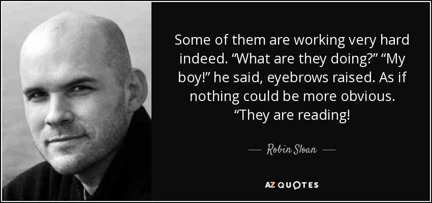 Algunos trabajan muy duro. "¿Qué están haciendo?" "¡Mi niño!", dijo, con las cejas levantadas. Como si nada pudiera ser más obvio. "¡Están leyendo! - Robin Sloan