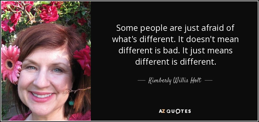 Some people are just afraid of what's different. It doesn't mean different is bad. It just means different is different. - Kimberly Willis Holt