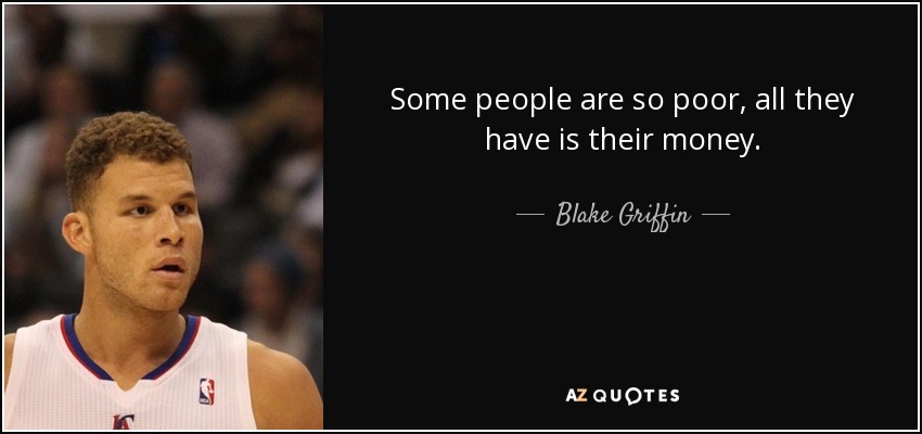 Some people are so poor, all they have is their money. - Blake Griffin