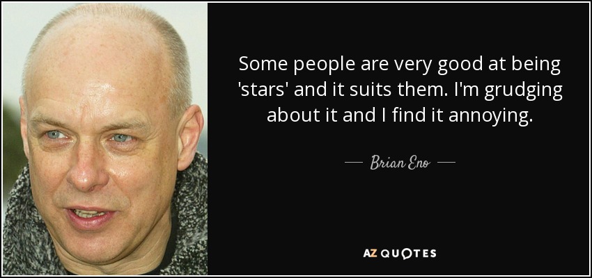 A algunas personas se les da muy bien ser "estrellas" y les viene bien. A mí me disgusta y me molesta. - Brian Eno