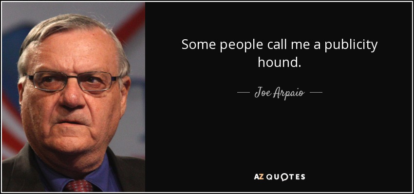 Algunos me llaman sabueso de la publicidad. - Joe Arpaio