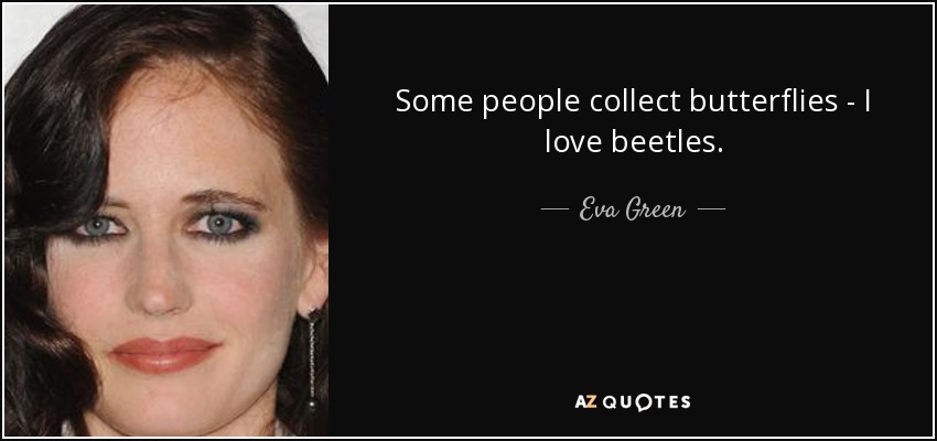 Hay quien colecciona mariposas, a mí me encantan los escarabajos. - Eva Green