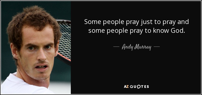 Some people pray just to pray and some people pray to know God. - Andy Murray