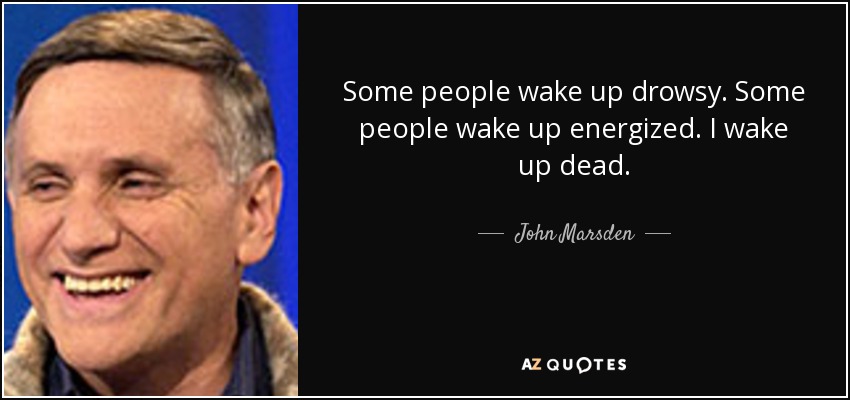 Some people wake up drowsy. Some people wake up energized. I wake up dead. - John Marsden