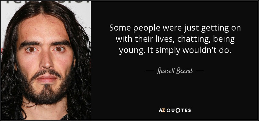 Some people were just getting on with their lives, chatting, being young. It simply wouldn't do. - Russell Brand