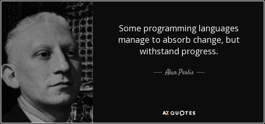 Some programming languages manage to absorb change, but withstand progress. - Alan Perlis