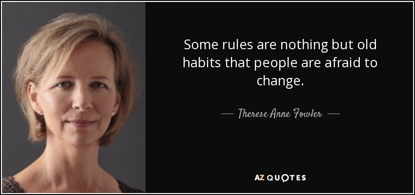 Some rules are nothing but old habits that people are afraid to change. - Therese Anne Fowler