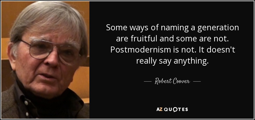 Some ways of naming a generation are fruitful and some are not. Postmodernism is not. It doesn't really say anything. - Robert Coover