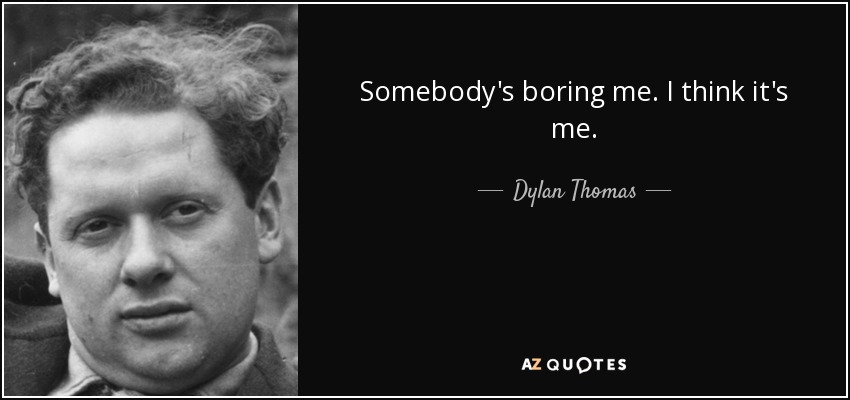 Alguien me está aburriendo. Creo que soy yo. - Dylan Thomas