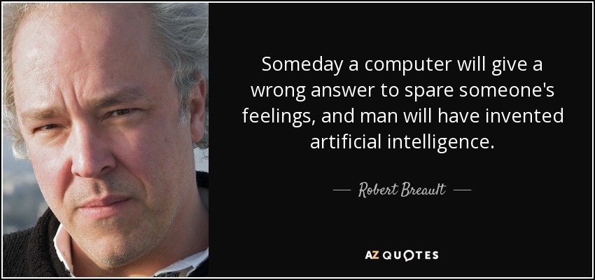 Someday a computer will give a wrong answer to spare someone's feelings, and man will have invented artificial intelligence. - Robert Breault