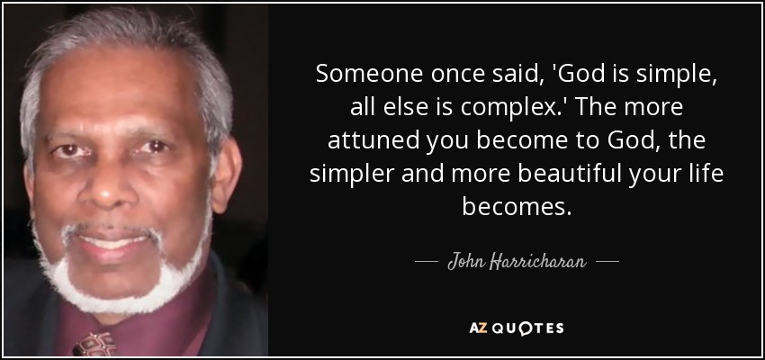 Someone once said, 'God is simple, all else is complex.' The more attuned you become to God, the simpler and more beautiful your life becomes. - John Harricharan