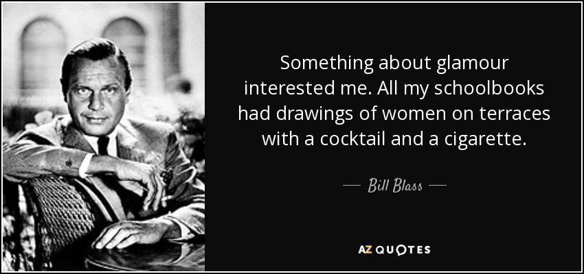 Había algo en el glamour que me interesaba. Todos mis libros de texto tenían dibujos de mujeres en terrazas con un cóctel y un cigarrillo. - Bill Blass