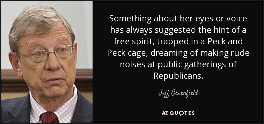 Algo en sus ojos o en su voz siempre ha sugerido el atisbo de un espíritu libre, atrapado en una jaula de Peck y Peck, soñando con hacer ruidos groseros en reuniones públicas de republicanos. - Jeff Greenfield