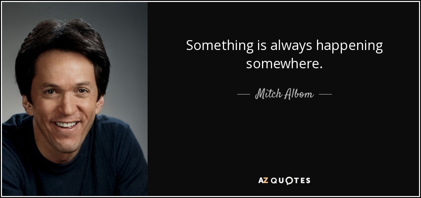 Siempre pasa algo en alguna parte. - Mitch Albom