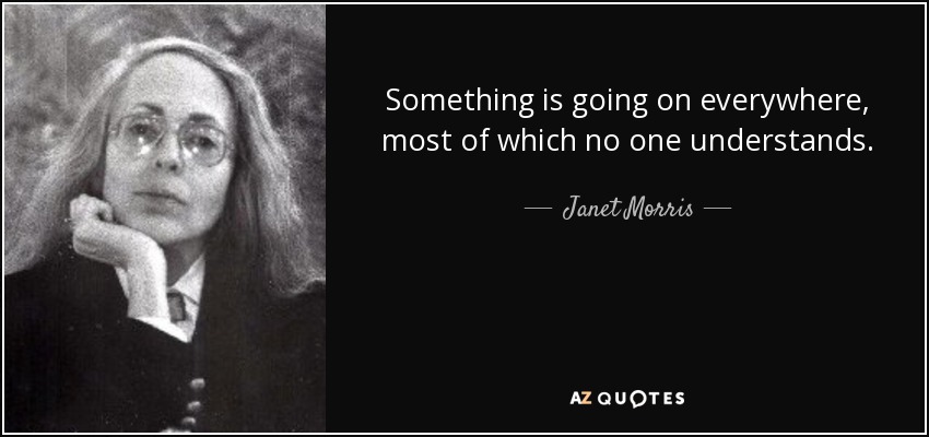 Something is going on everywhere, most of which no one understands. - Janet Morris