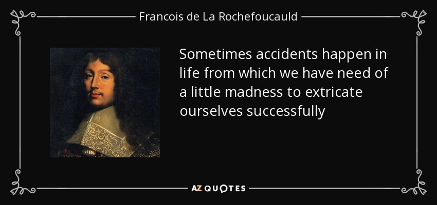 Sometimes accidents happen in life from which we have need of a little madness to extricate ourselves successfully - Francois de La Rochefoucauld