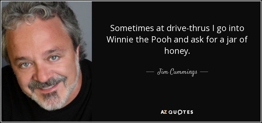 Sometimes at drive-thrus I go into Winnie the Pooh and ask for a jar of honey. - Jim Cummings