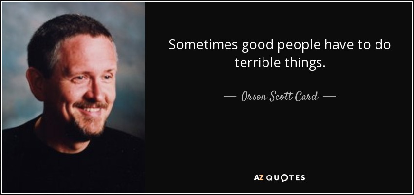 Sometimes good people have to do terrible things. - Orson Scott Card