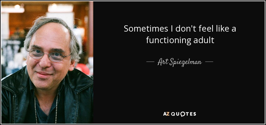 Sometimes I don't feel like a functioning adult - Art Spiegelman