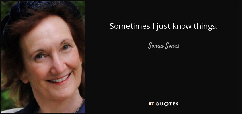 Sometimes I just know things. - Sonya Sones